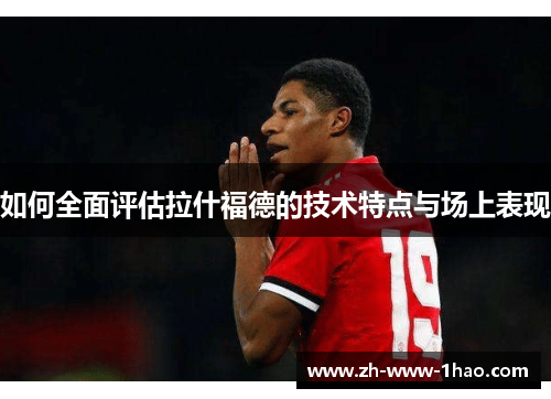 如何全面评估拉什福德的技术特点与场上表现