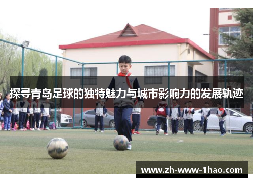 探寻青岛足球的独特魅力与城市影响力的发展轨迹