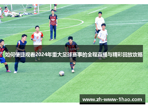 如何便捷观看2024年重大足球赛事的全程直播与精彩回放攻略