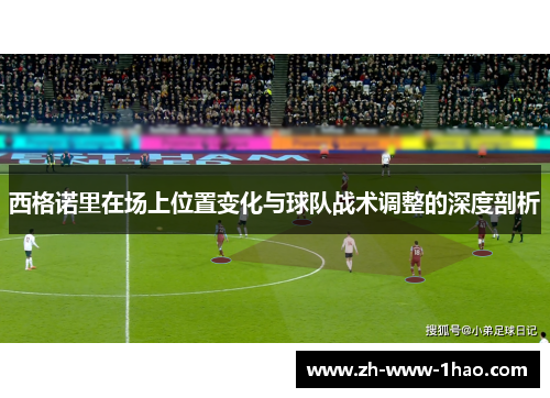 西格诺里在场上位置变化与球队战术调整的深度剖析