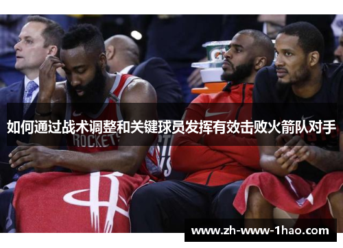 如何通过战术调整和关键球员发挥有效击败火箭队对手