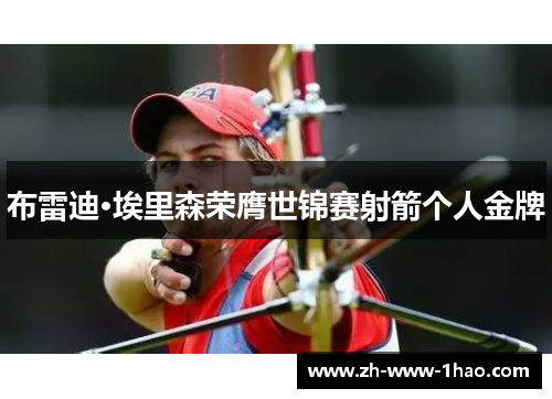 布雷迪·埃里森荣膺世锦赛射箭个人金牌 布雷迪·埃里森荣膺世锦赛射箭个人金牌