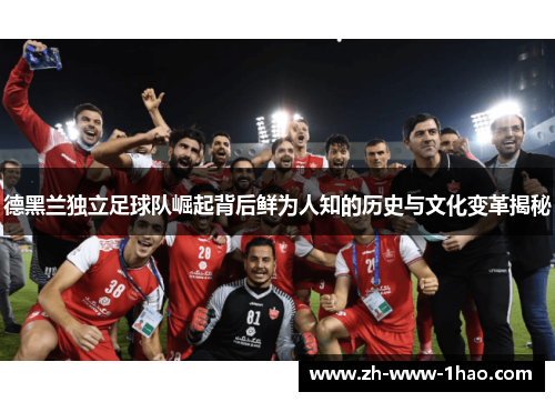 德黑兰独立足球队崛起背后鲜为人知的历史与文化变革揭秘 德黑兰独立足球队崛起背后鲜为人知的历史与文化变革揭秘