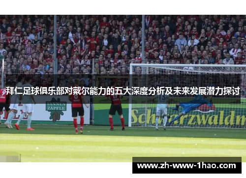 拜仁足球俱乐部对戴尔能力的五大深度分析及未来发展潜力探讨