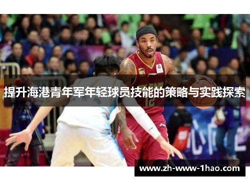 提升海港青年军年轻球员技能的策略与实践探索 提升海港青年军年轻球员技能的策略与实践探索