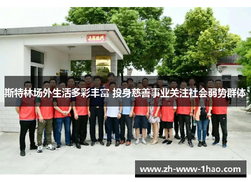 斯特林场外生活多彩丰富 投身慈善事业关注社会弱势群体 斯特林场外生活多彩丰富 投身慈善事业关注社会弱势群体