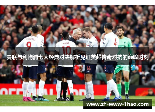 曼联与利物浦七大经典对决解析见证英超传奇对抗的巅峰时刻