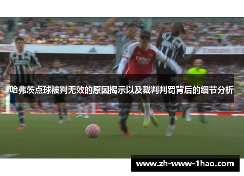 哈弗茨点球被判无效的原因揭示以及裁判判罚背后的细节分析