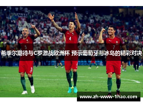 希季尔期待与C罗激战欧洲杯 预示葡萄牙与冰岛的精彩对决