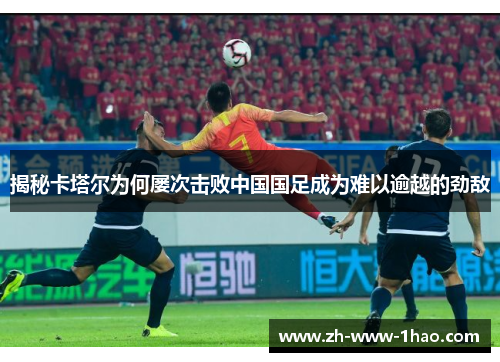 揭秘卡塔尔为何屡次击败中国国足成为难以逾越的劲敌