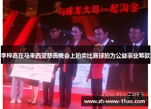 李梓嘉在马来西亚慈善晚会上拍卖比赛球拍为公益事业筹款 李梓嘉在马来西亚慈善晚会上拍卖比赛球拍为公益事业筹款