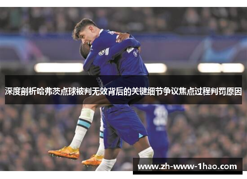 深度剖析哈弗茨点球被判无效背后的关键细节争议焦点过程判罚原因 深度剖析哈弗茨点球被判无效背后的关键细节争议焦点过程判罚原因