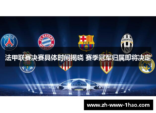 法甲联赛决赛具体时间揭晓 赛季冠军归属即将决定