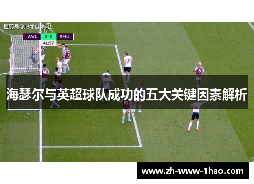 海瑟尔与英超球队成功的五大关键因素解析