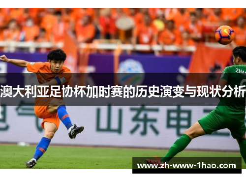 澳大利亚足协杯加时赛的历史演变与现状分析 澳大利亚足协杯加时赛的历史演变与现状分析