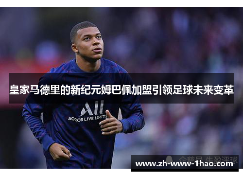 皇家马德里的新纪元姆巴佩加盟引领足球未来变革
