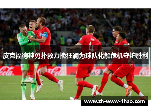 皮克福德神勇扑救力挽狂澜为球队化解危机守护胜利