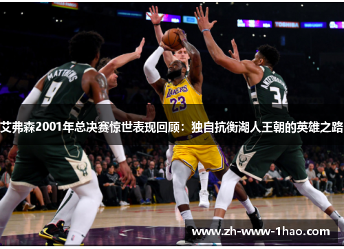 艾弗森2001年总决赛惊世表现回顾:独自抗衡湖人王朝的英雄之路 艾弗森2001年总决赛惊世表现回顾:独自抗衡湖人王朝的英雄之路