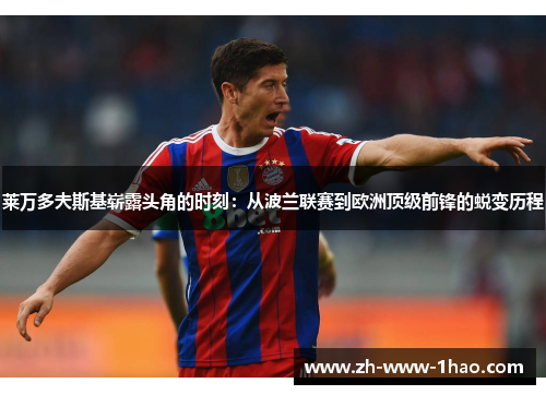 莱万多夫斯基崭露头角的时刻：从波兰联赛到欧洲顶级前锋的蜕变历程