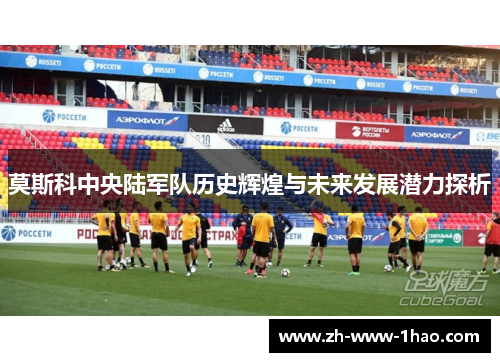 莫斯科中央陆军队历史辉煌与未来发展潜力探析
