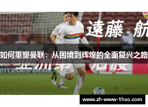 如何重塑曼联：从困境到辉煌的全面复兴之路