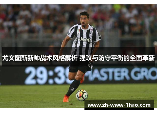 尤文图斯新帅战术风格解析 强攻与防守平衡的全面革新