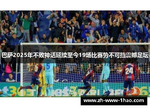 巴萨2025年不败神话延续至今19场比赛势不可挡震撼足坛