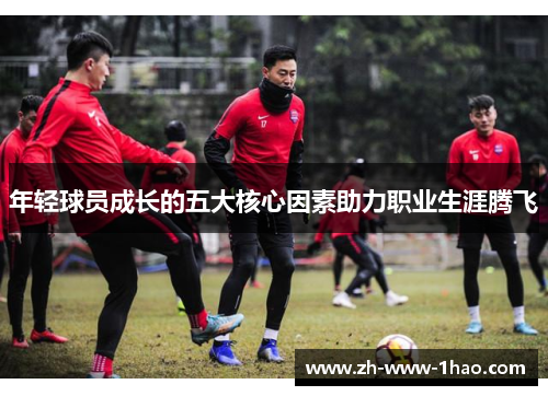 年轻球员成长的五大核心因素助力职业生涯腾飞