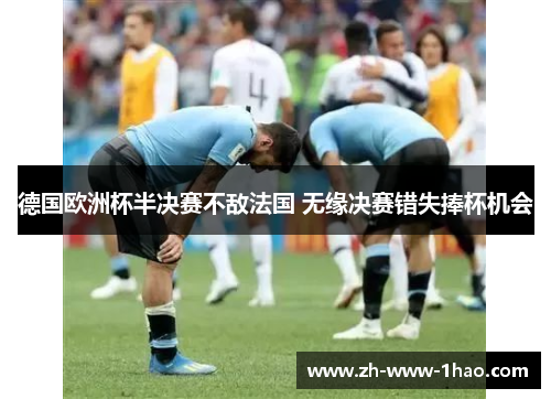 德国欧洲杯半决赛不敌法国 无缘决赛错失捧杯机会 德国欧洲杯半决赛不敌法国 无缘决赛错失捧杯机会