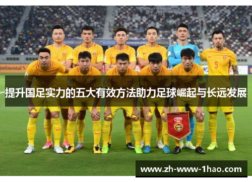提升国足实力的五大有效方法助力足球崛起与长远发展