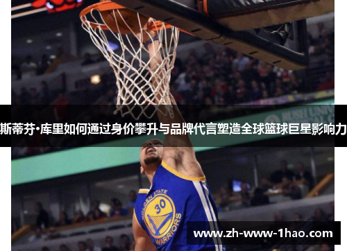 斯蒂芬·库里如何通过身价攀升与品牌代言塑造全球篮球巨星影响力