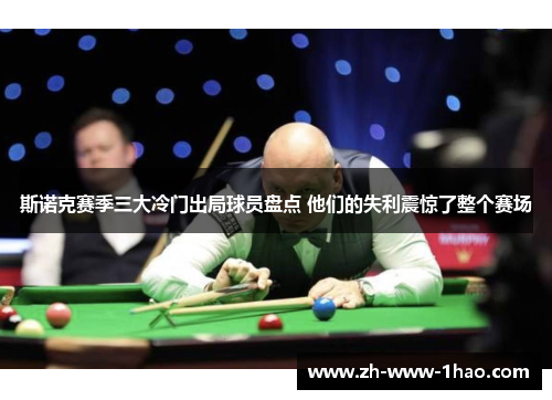 斯诺克赛季三大冷门出局球员盘点 他们的失利震惊了整个赛场