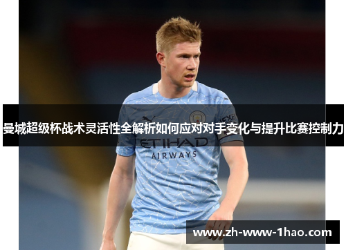 曼城超级杯战术灵活性全解析如何应对对手变化与提升比赛控制力