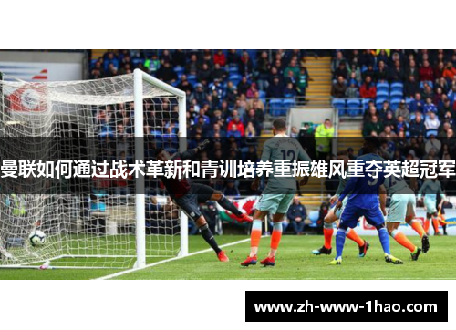 曼联如何通过战术革新和青训培养重振雄风重夺英超冠军