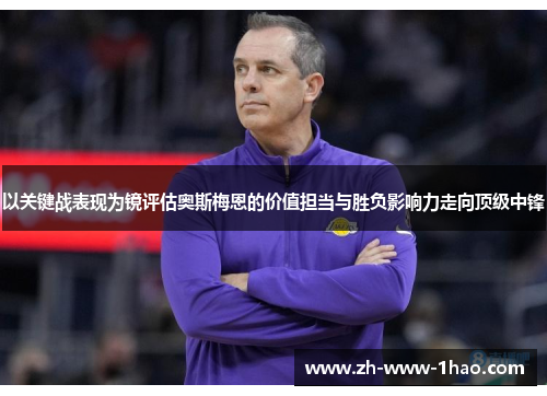 以关键战表现为镜评估奥斯梅恩的价值担当与胜负影响力走向顶级中锋