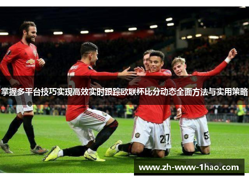 掌握多平台技巧实现高效实时跟踪欧联杯比分动态全面方法与实用策略