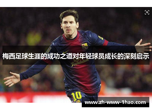 梅西足球生涯的成功之道对年轻球员成长的深刻启示