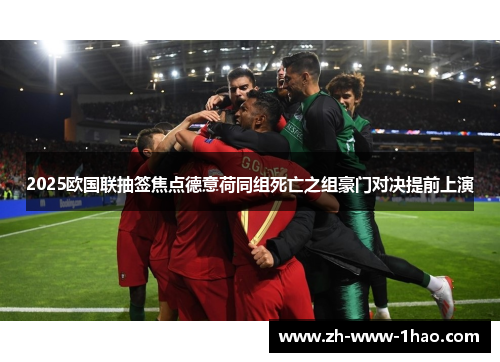 2025欧国联抽签焦点德意荷同组死亡之组豪门对决提前上演