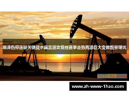 埃泽伤停连缺关键战水晶宫进攻受挫赛季走势再添巨大变数前景堪忧