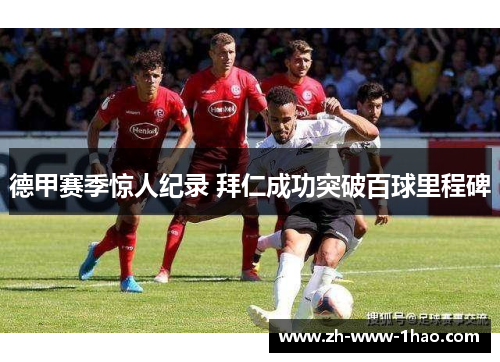 德甲赛季惊人纪录 拜仁成功突破百球里程碑