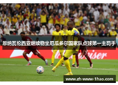 恩纳瓦伦西亚继续稳坐厄瓜多尔国家队点球第一主罚手