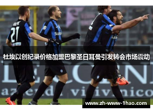 杜埃以创纪录价格加盟巴黎圣日耳曼引发转会市场震动