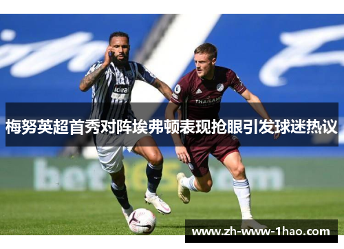 梅努英超首秀对阵埃弗顿表现抢眼引发球迷热议