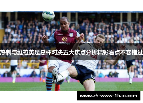 热刺与维拉英足总杯对决五大焦点分析精彩看点不容错过