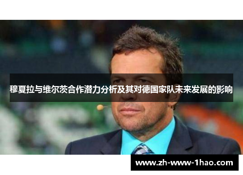 穆夏拉与维尔茨合作潜力分析及其对德国家队未来发展的影响