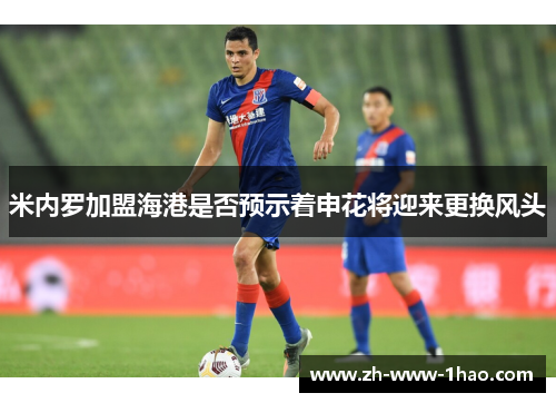 米内罗加盟海港是否预示着申花将迎来更换风头