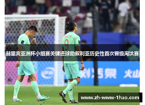 赫里宾亚洲杯小组赛关键进球助叙利亚历史性首次晋级淘汰赛 赫里宾亚洲杯小组赛关键进球助叙利亚历史性首次晋级淘汰赛