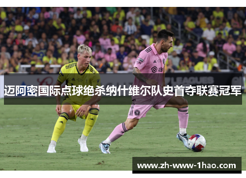 迈阿密国际点球绝杀纳什维尔队史首夺联赛冠军 迈阿密国际点球绝杀纳什维尔队史首夺联赛冠军