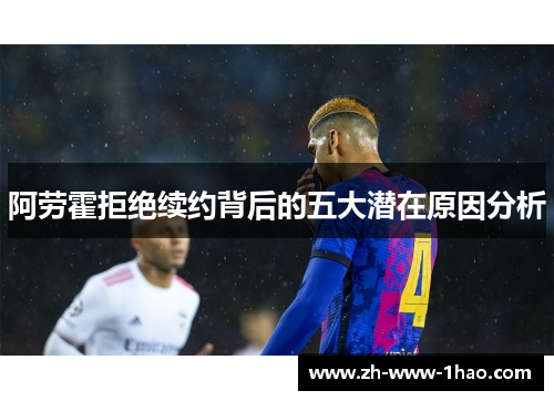 阿劳霍拒绝续约背后的五大潜在原因分析 阿劳霍拒绝续约背后的五大潜在原因分析