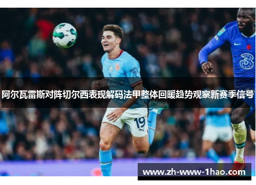 阿尔瓦雷斯对阵切尔西表现解码法甲整体回暖趋势观察新赛季信号 阿尔瓦雷斯对阵切尔西表现解码法甲整体回暖趋势观察新赛季信号